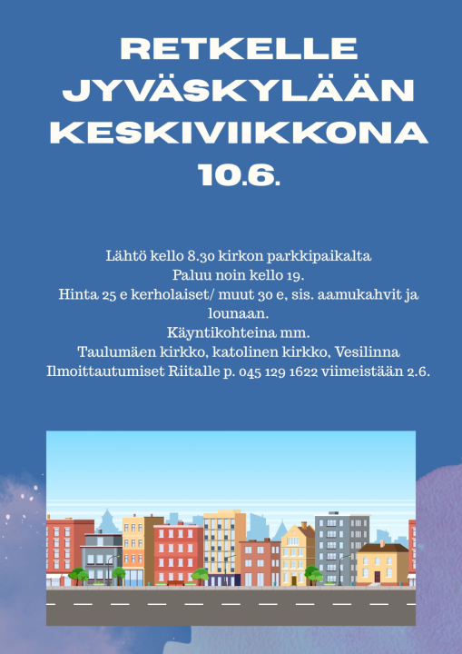 Kuvassa tiedot seurakunnan Jyväskylän retkestä 10.6. Lähtö kirkon parkkipaikalta klo 8.30, paluu noin klo 19. Hinta 30 e sis. aamukahvit ja lounaan, matkat ja hyvän seuran. Kohteina mm. Taulumäen kirkko, katolinen kirkko, Vesilinna. Ilmoittautumiset Riitta Kytölälle p. 045 129 1622 viimeistään 2.6.